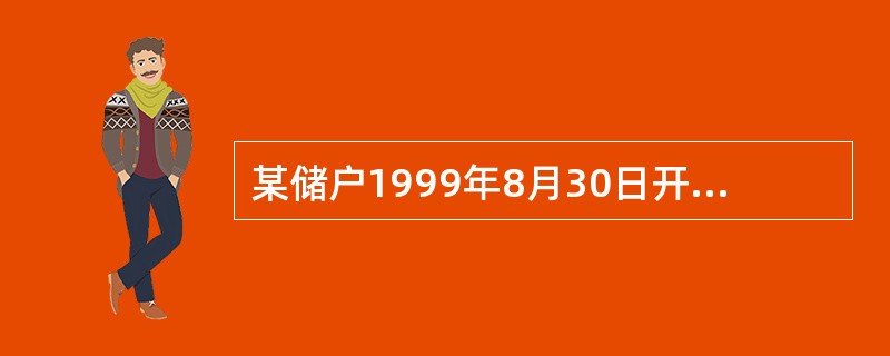 某储户1999年8月30日开户存入一年期的整存整取2000元，于2000年12月