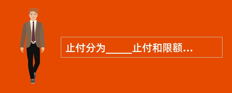 止付分为_____止付和限额止付两种。(三级)