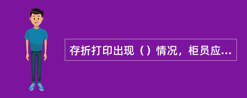 存折打印出现（）情况，柜员应红笔划销空行，加盖名章。(五级、四级)