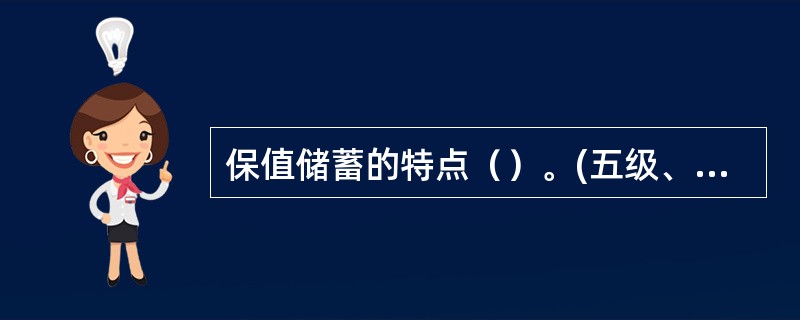 保值储蓄的特点（）。(五级、四级)