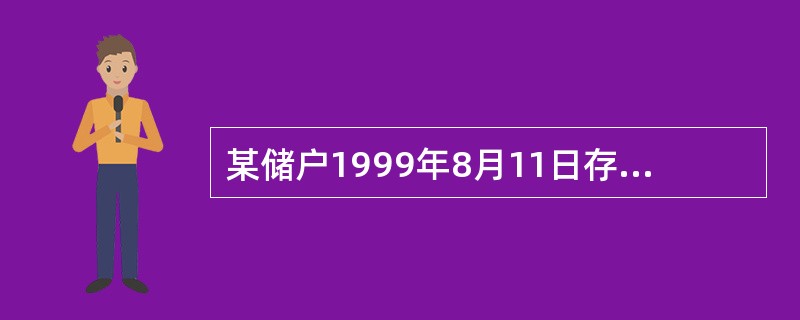 某储户1999年8月11日存入半年期整存整取定期储蓄存款2480.34元，199