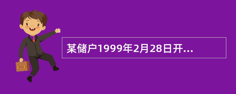 某储户1999年2月28日开户存入一年期的整存整取5000元，于2000年2月2