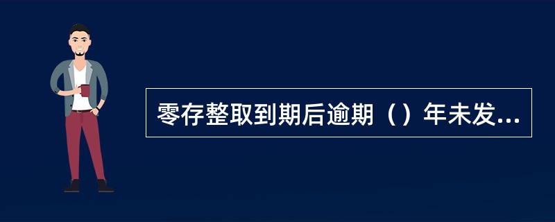 零存整取到期后逾期（）年未发生业务的务的是长期不动户。(三级)