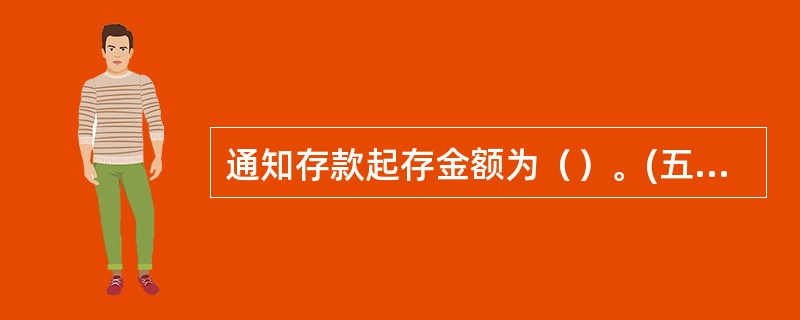 通知存款起存金额为（）。(五级、四级)