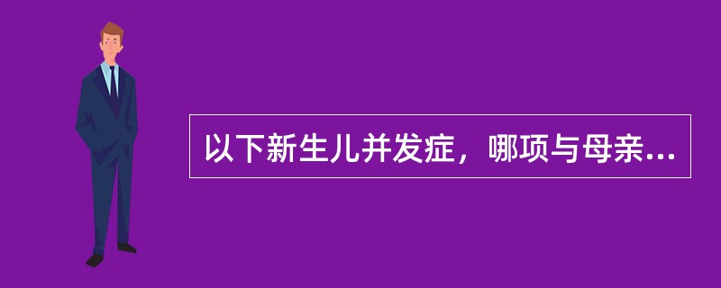 以下新生儿并发症，哪项与母亲患有妊娠合并糖尿病无关（）