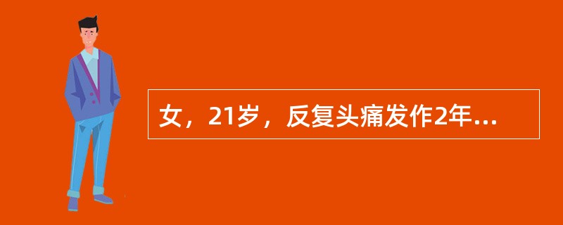 女，21岁，反复头痛发作2年，头痛前先出现头晕、视物旋转、言语不清、口周麻木感、