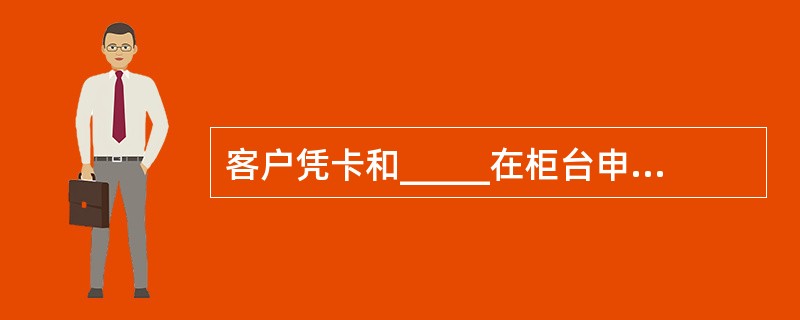 客户凭卡和_____在柜台申请寄送对账单、修改对账单寄送信息、取消寄送对账单。(