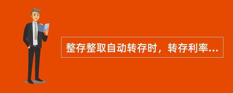 整存整取自动转存时，转存利率为开户时人民银行公布的整存整取利率。(五级、四级)