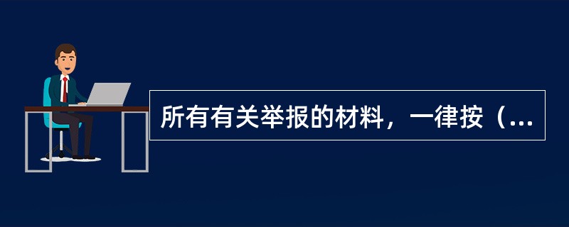 所有有关举报的材料，一律按（）保存．调阅。