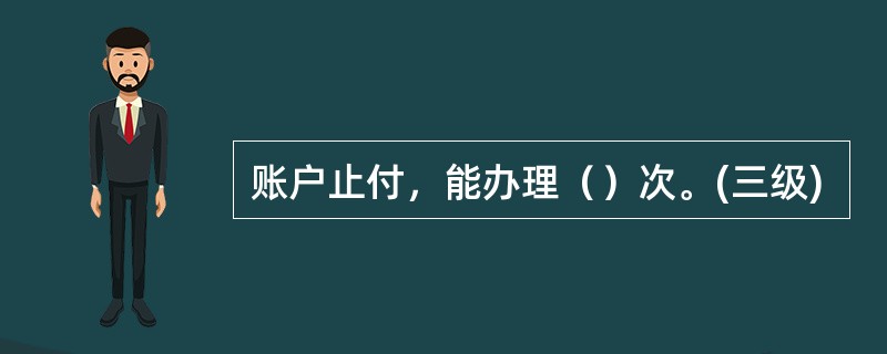 账户止付，能办理（）次。(三级)