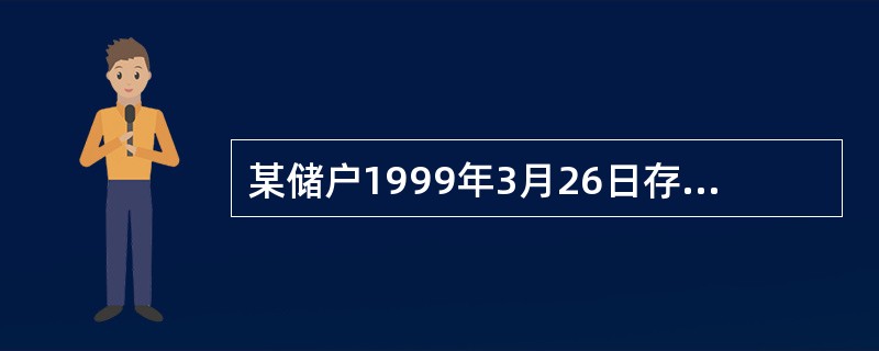 某储户1999年3月26日存入半年期整存整取定期储蓄存款1500元，求到期支取时
