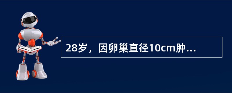 28岁，因卵巢直径10cm肿块，行腹腔镜手术治疗，对侧卵巢正常。术中完整剥除肿瘤