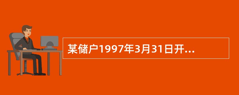 某储户1997年3月31日开户存入一年期的整存整取5000元，约定转存一次，于1