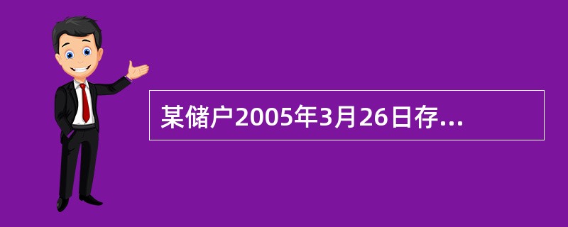 某储户2005年3月26日存入三年期整存整取定期储蓄存款3600元，求2005年