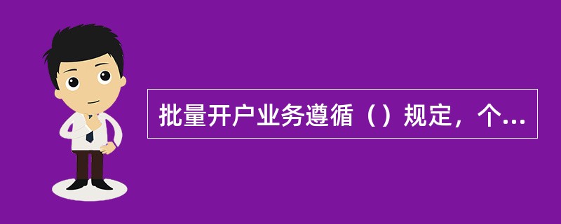 批量开户业务遵循（）规定，个人有效身份证件号码由集团客户提供和确认。(三级)