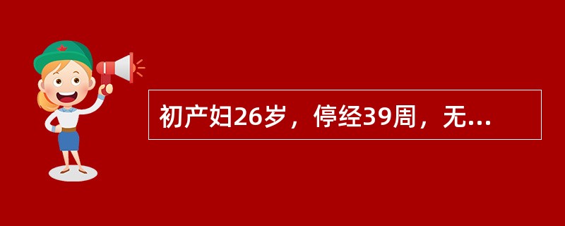 初产妇26岁，停经39周，无明显诱因出现阴道流液48小时，无明显腹痛入院，体温3