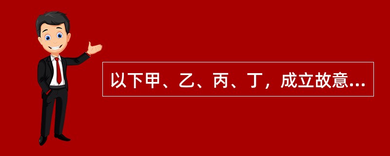 以下甲、乙、丙、丁，成立故意杀人罪的是：（）