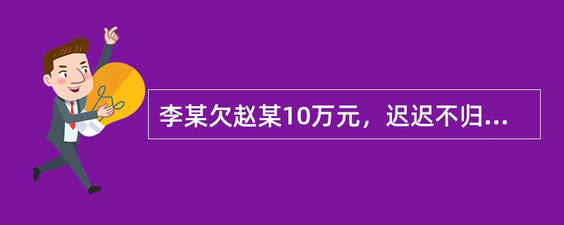 李某欠赵某10万元，迟迟不归，赵某于是找到兄弟三人冲到李某家中将其捆绑，嘴里塞上