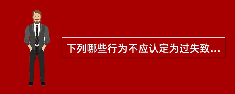 下列哪些行为不应认定为过失致人死亡罪？（）