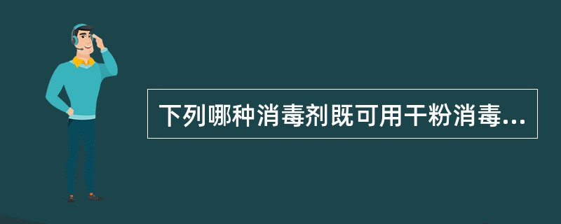 下列哪种消毒剂既可用干粉消毒，又可用溶液消毒（）。