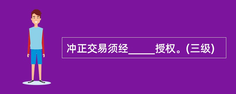 冲正交易须经_____授权。(三级)