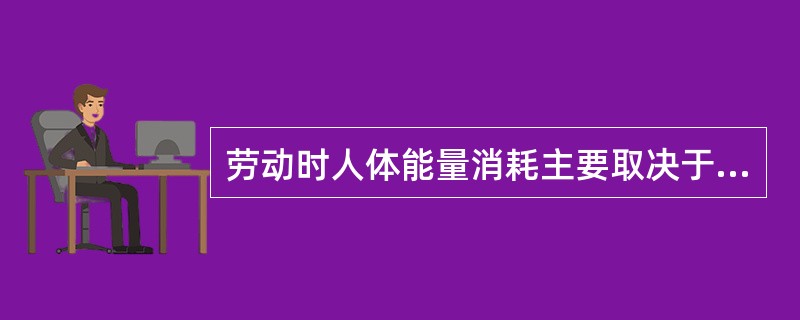 劳动时人体能量消耗主要取决于（）。