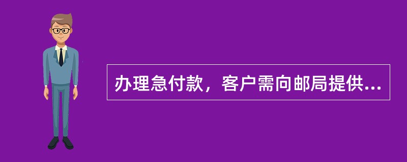 办理急付款，客户需向邮局提供本人有效身份证件和______。(三级)