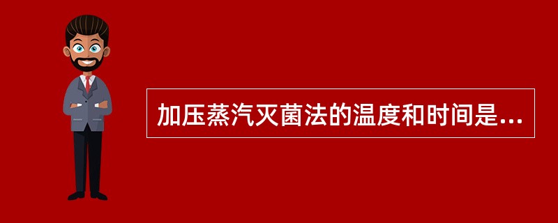 加压蒸汽灭菌法的温度和时间是（）。
