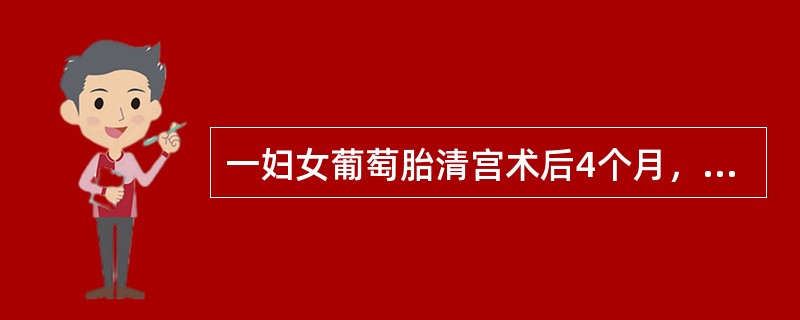 一妇女葡萄胎清宫术后4个月，近二周出现阴道不规则流血，近几日食欲减退，咳嗽、咳痰