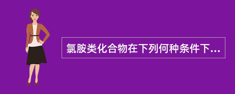 氯胺类化合物在下列何种条件下的杀菌效果最好（）。