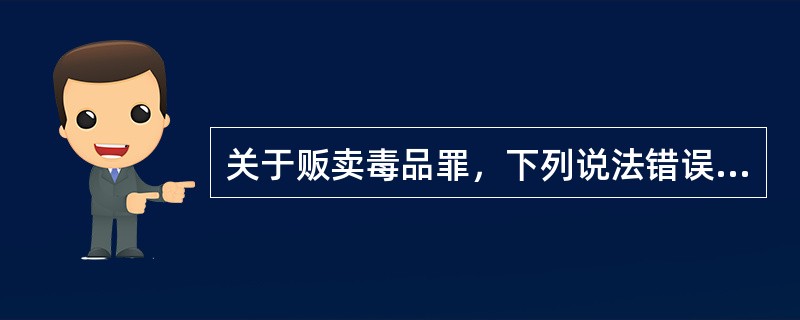 关于贩卖毒品罪，下列说法错误的是：（）