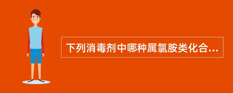 下列消毒剂中哪种属氯胺类化合物（）。