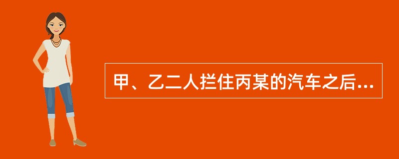 甲、乙二人拦住丙某的汽车之后。持刀威逼丙某交出财物。结果丙只有几百块钱，甲、乙很