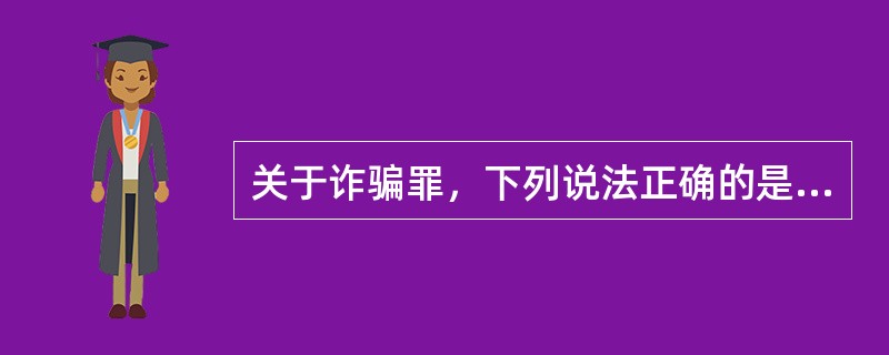 关于诈骗罪，下列说法正确的是：（）