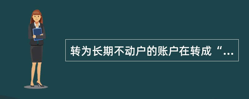 转为长期不动户的账户在转成“_____”前，不计息、不结息。(三级)