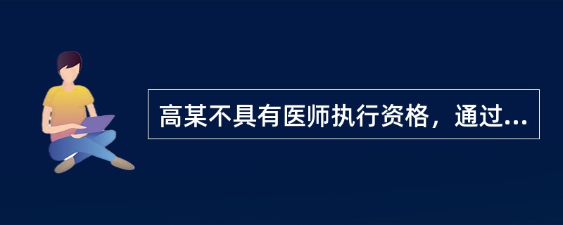 高某不具有医师执行资格，通过伪造"医师资格证书"、"医师执业证书"假冒医生身份，