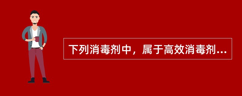 下列消毒剂中，属于高效消毒剂的是（）。