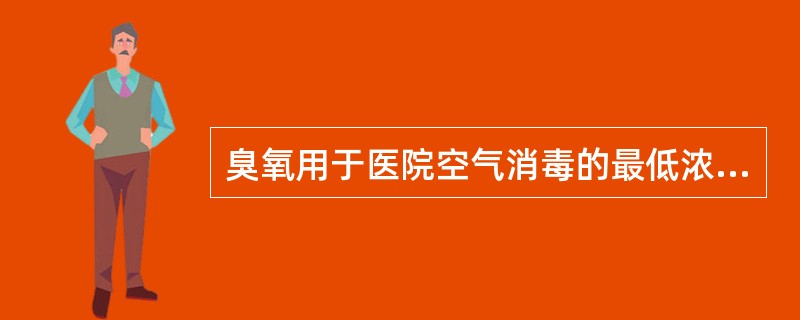 臭氧用于医院空气消毒的最低浓度和作用时间分别为（）。