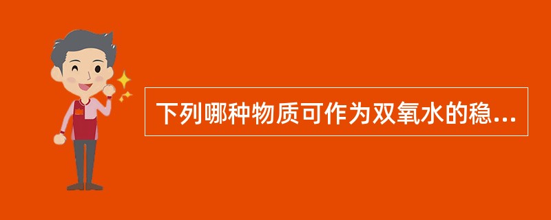 下列哪种物质可作为双氧水的稳定剂（）。