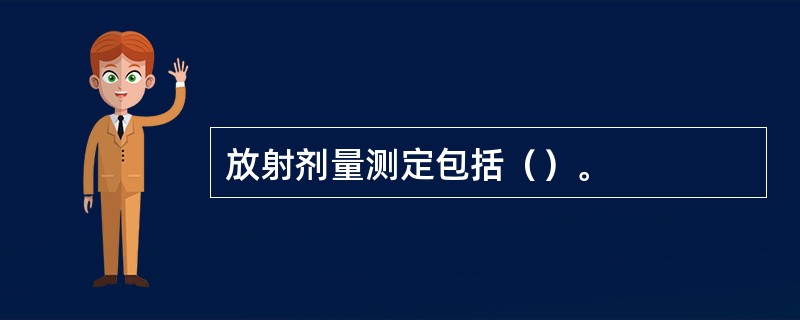 放射剂量测定包括（）。