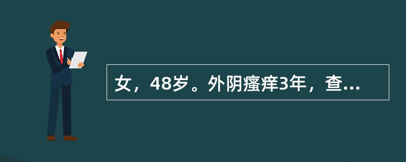 女，48岁。外阴瘙痒3年，查体发现大阴唇、阴唇间沟处出现皮肤增厚，色素增加，皮肤