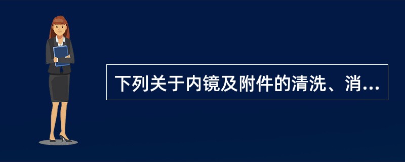 下列关于内镜及附件的清洗、消毒或者灭菌原则的描述中，不正确的是（）。