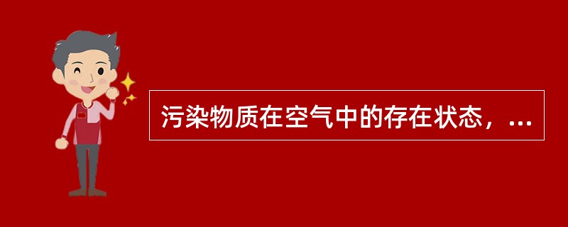 污染物质在空气中的存在状态，是有它的本身理化性质及形成过程决定的，空气中污染物一