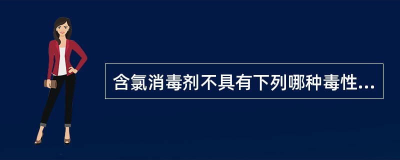 含氯消毒剂不具有下列哪种毒性作用（）。