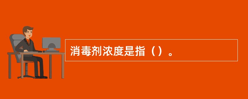 消毒剂浓度是指（）。