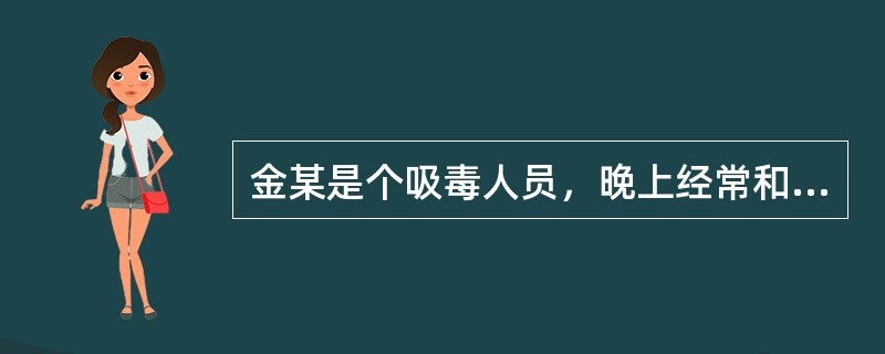 金某是个吸毒人员，晚上经常和几个被害人一起打麻将，每次打到半夜三更的时候，金某就