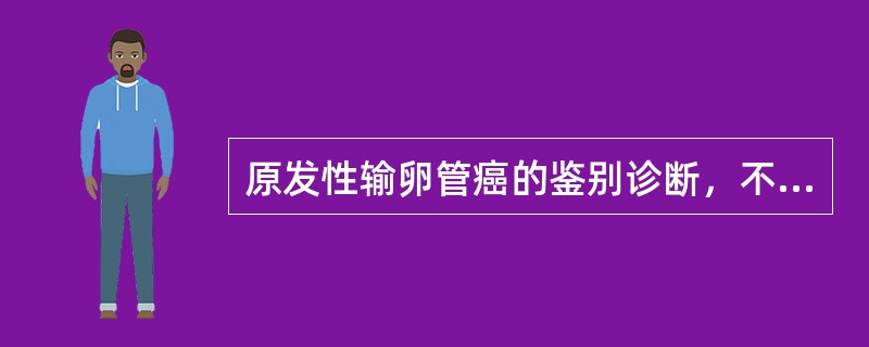 原发性输卵管癌的鉴别诊断，不包括（）