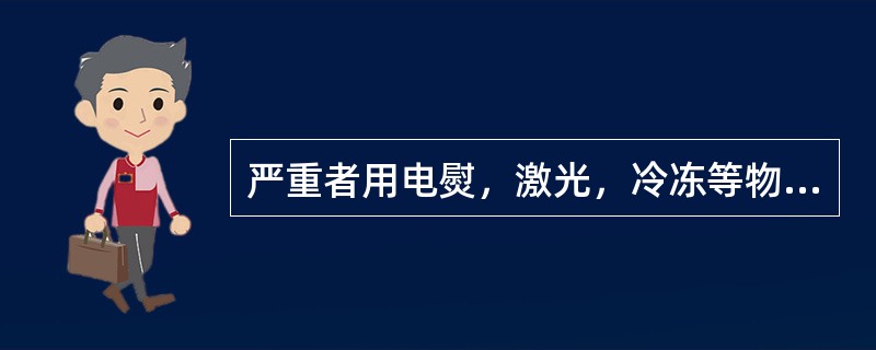 严重者用电熨，激光，冷冻等物理方法治疗的疾病为（）