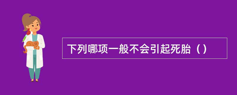 下列哪项一般不会引起死胎（）