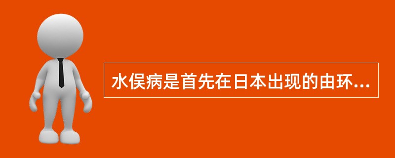 水俣病是首先在日本出现的由环境污染引起的公害病。它是由于食用富含哪种物质的鱼贝类